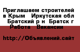 Приглашаем строителей в Крым - Иркутская обл., Братский р-н, Братск г. Работа » Вакансии   